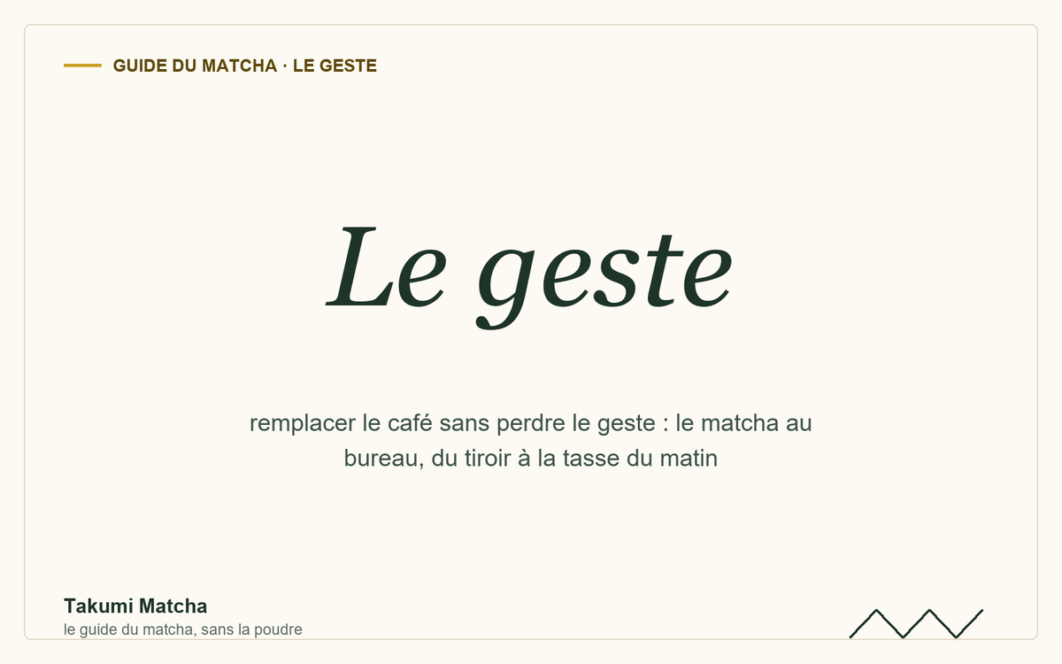 Le geste — couverture de l'article « Matcha au bureau : remplacer le café », Takumi Matcha
